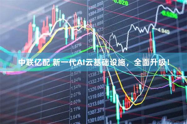 中联亿配 新一代AI云基础设施，全面升级！