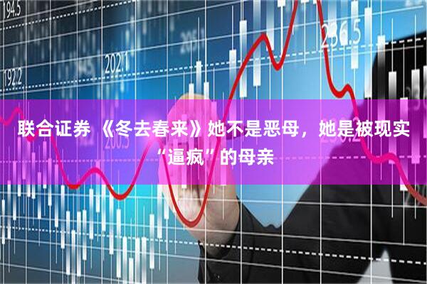 联合证券 《冬去春来》她不是恶母，她是被现实“逼疯”的母亲