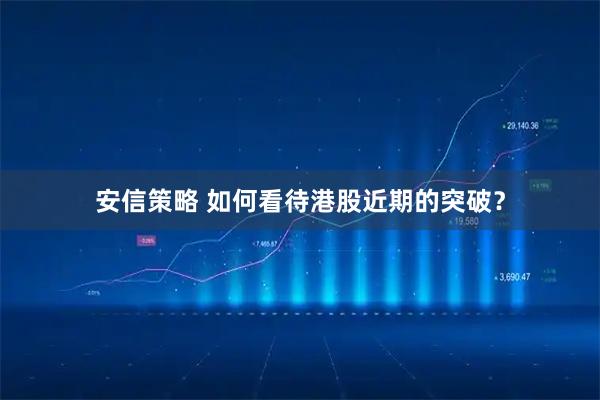 安信策略 如何看待港股近期的突破？