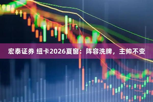 宏泰证券 纽卡2026夏窗：阵容洗牌，主帅不变