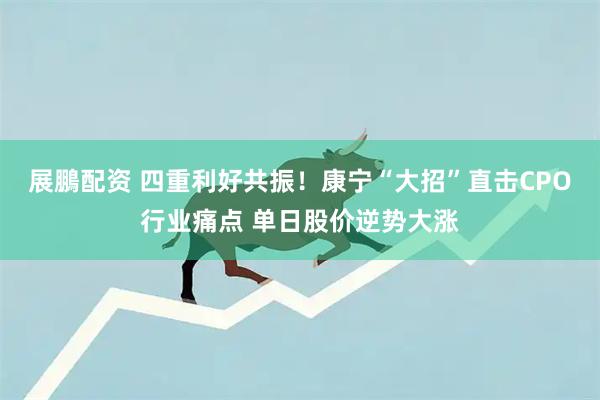 展鵬配资 四重利好共振！康宁“大招”直击CPO行业痛点 单日股价逆势大涨